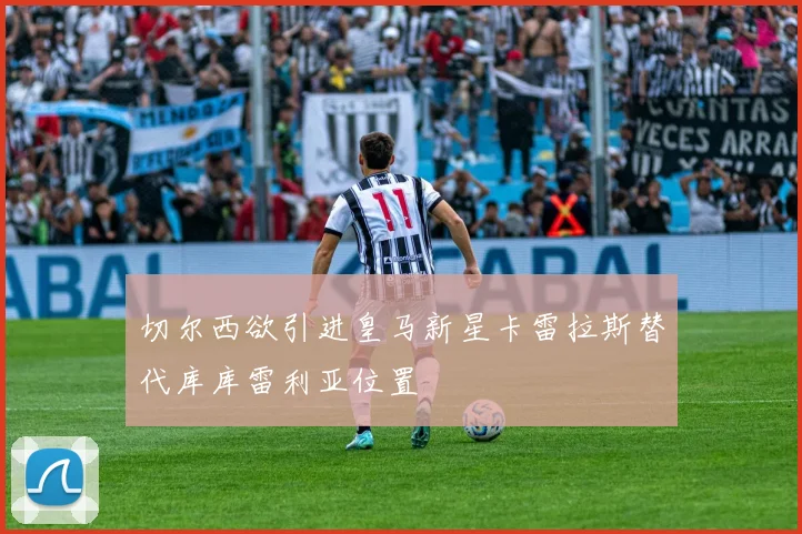 切尔西欲引进皇马新星卡雷拉斯替代库库雷利亚位置