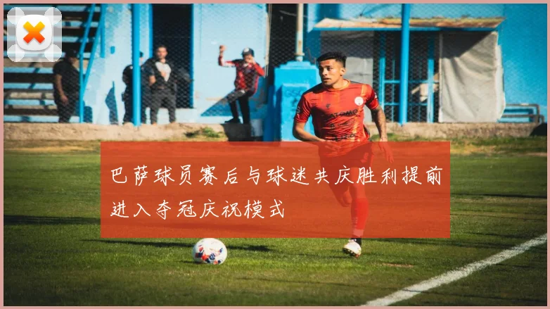 巴萨球员赛后与球迷共庆胜利提前进入夺冠庆祝模式
