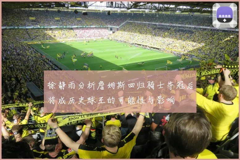 徐静雨分析詹姆斯回归骑士夺冠后将成历史球王的可能性与影响