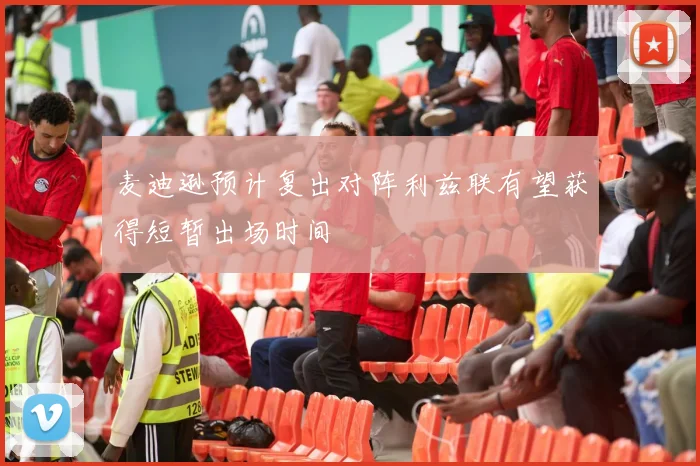 麦迪逊预计复出对阵利兹联有望获得短暂出场时间