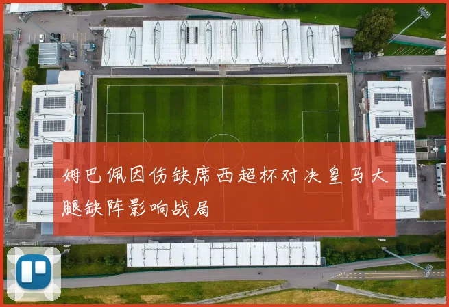 姆巴佩因伤缺席西超杯对决皇马大腿缺阵影响战局