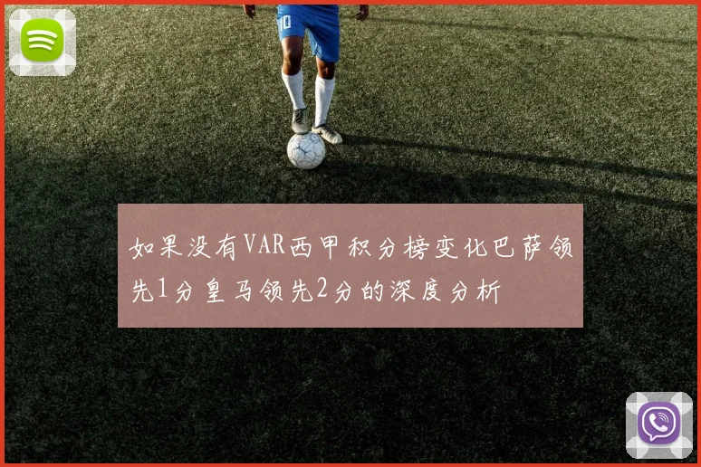 如果没有VAR西甲积分榜变化巴萨领先1分皇马领先2分的深度分析