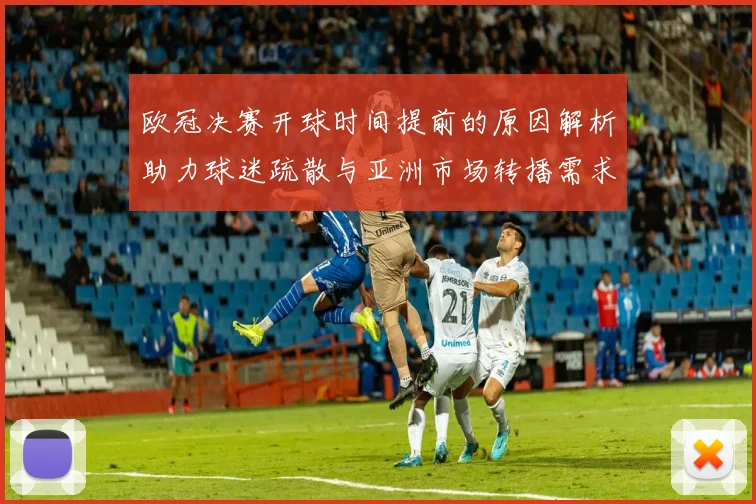 欧冠决赛开球时间提前的原因解析助力球迷疏散与亚洲市场转播需求